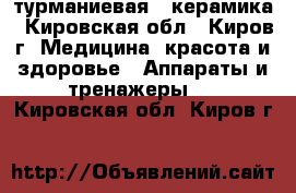 турманиевая   керамика - Кировская обл., Киров г. Медицина, красота и здоровье » Аппараты и тренажеры   . Кировская обл.,Киров г.